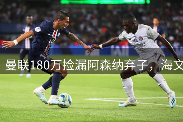 曼联180万捡漏阿森纳弃子，海文成今夏最大赢家