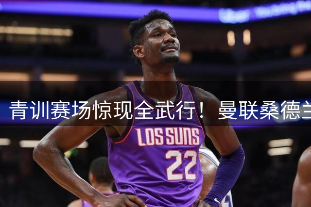 青训赛场惊现全武行！曼联桑德兰青年队赛后爆发大规模肢体冲突