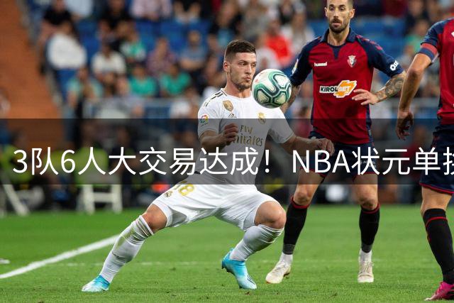 3队6人大交易达成！NBA状元单换落选秀！文班老乡比富尔茨还惨